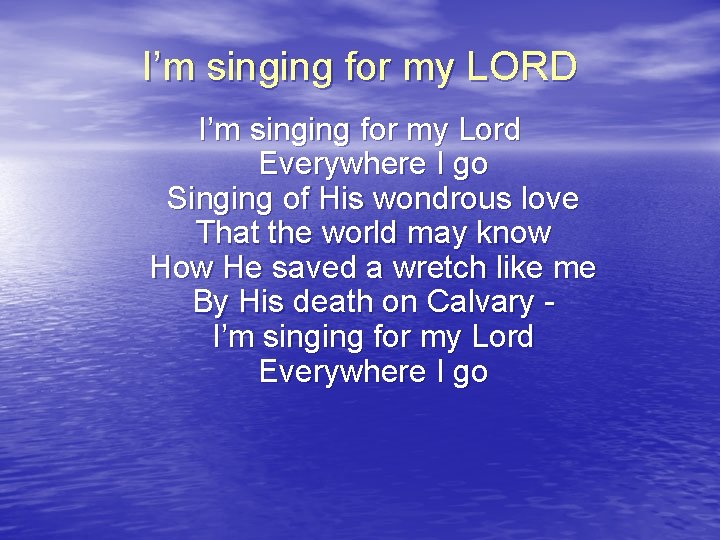 I’m singing for my LORD I’m singing for my Lord Everywhere I go Singing