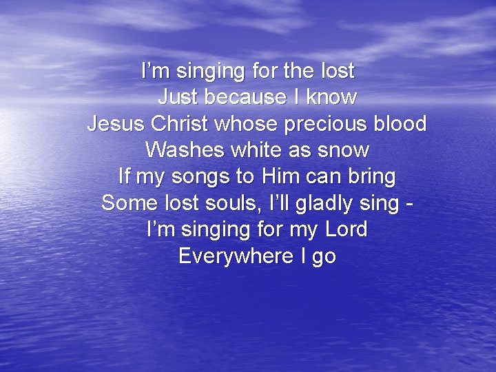 I’m singing for the lost Just because I know Jesus Christ whose precious blood