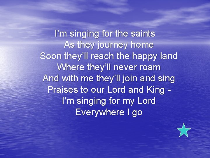 I’m singing for the saints As they journey home Soon they’ll reach the happy
