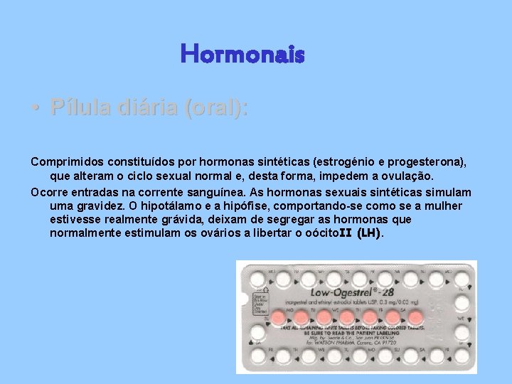 Hormonais • Pílula diária (oral): Comprimidos constituídos por hormonas sintéticas (estrogénio e progesterona), que