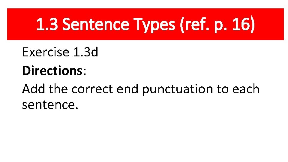 1. 3 Sentence Types (ref. p. 16) Exercise 1. 3 d Directions: Add the