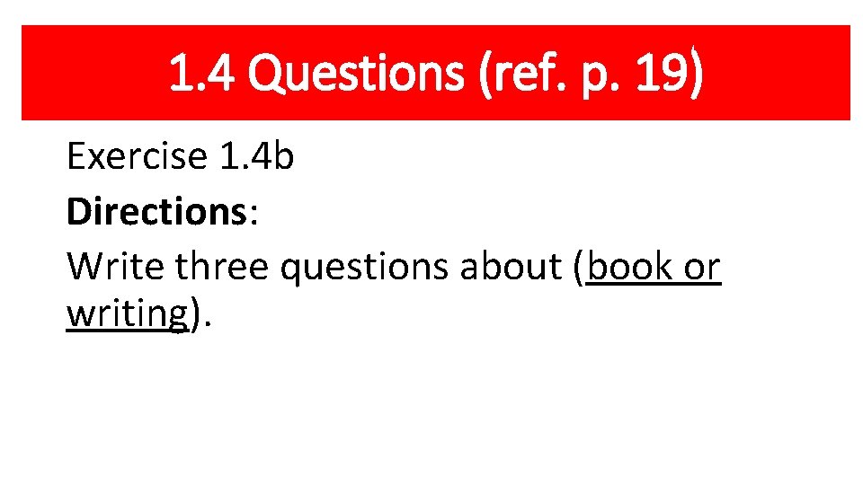 1. 4 Questions (ref. p. 19) Exercise 1. 4 b Directions: Write three questions