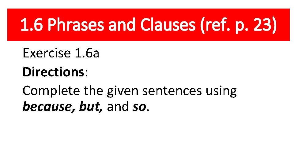 1. 6 Phrases and Clauses (ref. p. 23) Exercise 1. 6 a Directions: Complete