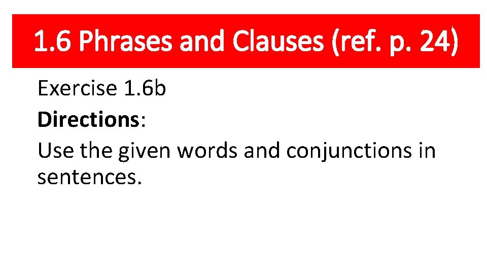 1. 6 Phrases and Clauses (ref. p. 24) Exercise 1. 6 b Directions: Use