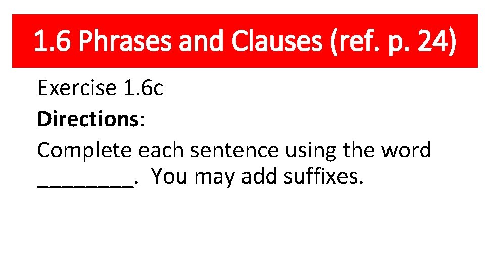 1. 6 Phrases and Clauses (ref. p. 24) Exercise 1. 6 c Directions: Complete