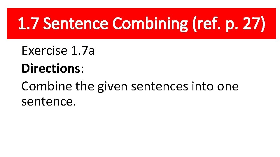 1. 7 Sentence Combining (ref. p. 27) Exercise 1. 7 a Directions: Combine the