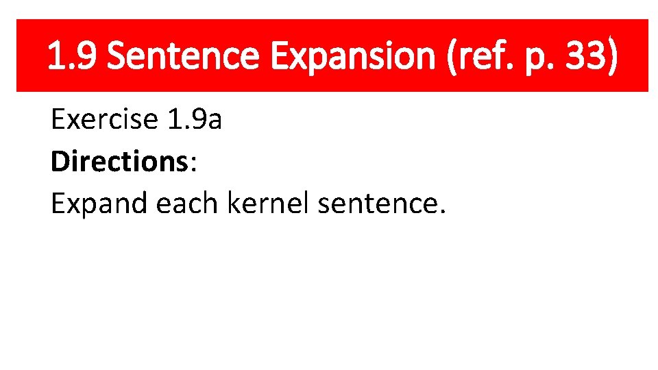 1. 9 Sentence Expansion (ref. p. 33) Exercise 1. 9 a Directions: Expand each