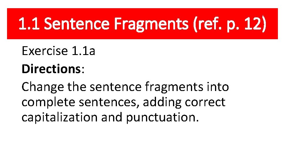 1. 1 Sentence Fragments (ref. p. 12) Exercise 1. 1 a Directions: Change the