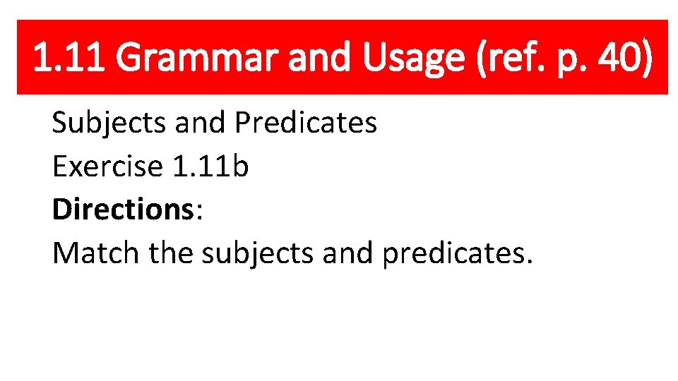 1. 11 Grammar and Usage (ref. p. 40) Subjects and Predicates Exercise 1. 11
