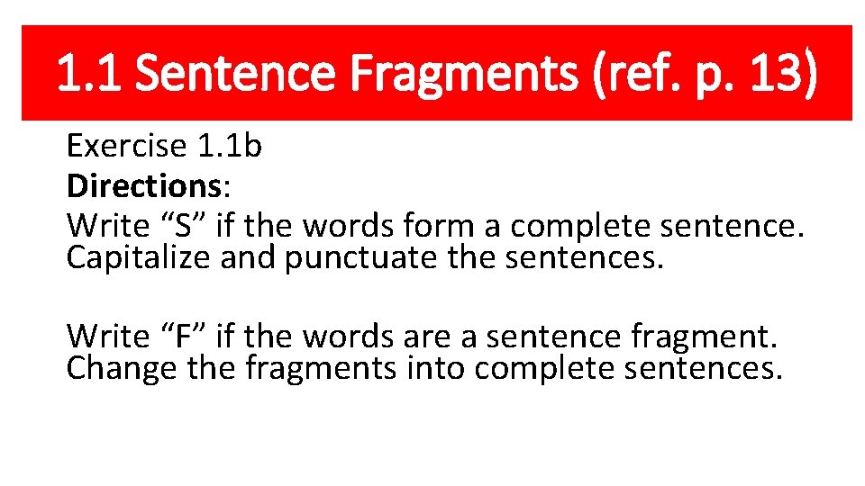 1. 1 Sentence Fragments (ref. p. 13) Exercise 1. 1 b Directions: Write “S”