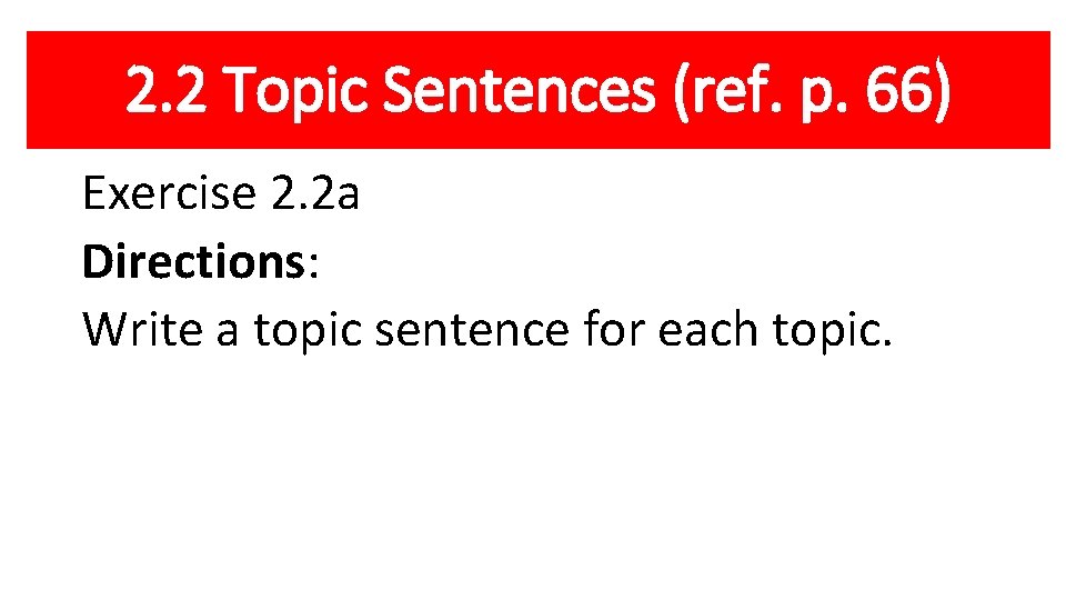 2. 2 Topic Sentences (ref. p. 66) Exercise 2. 2 a Directions: Write a