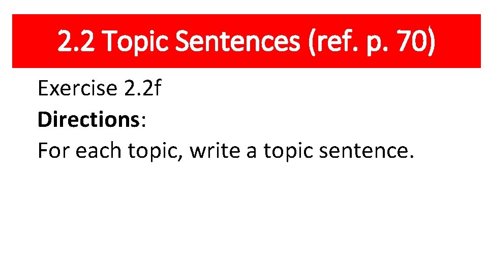 2. 2 Topic Sentences (ref. p. 70) Exercise 2. 2 f Directions: For each