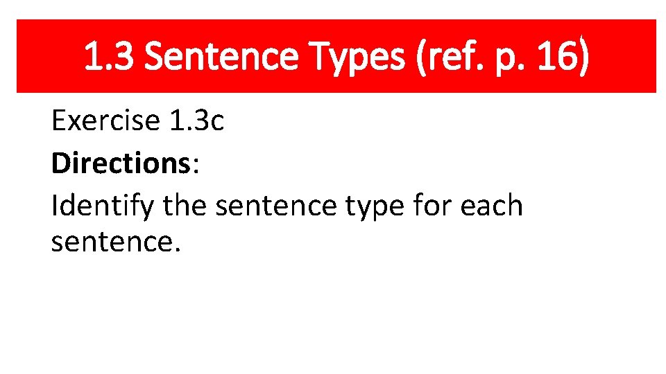 1. 3 Sentence Types (ref. p. 16) Exercise 1. 3 c Directions: Identify the