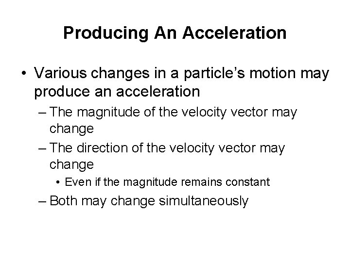 Producing An Acceleration • Various changes in a particle’s motion may produce an acceleration