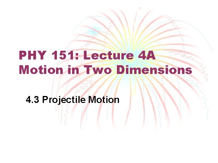 PHY 151: Lecture 4 A Motion in Two Dimensions 4. 3 Projectile Motion 