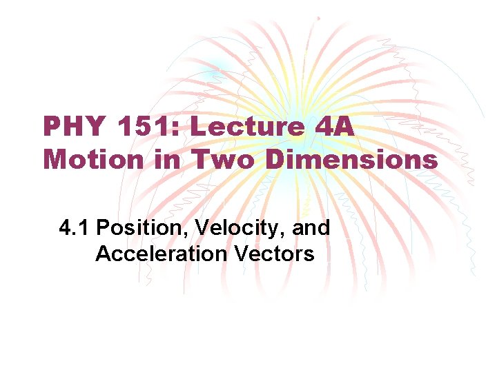 PHY 151: Lecture 4 A Motion in Two Dimensions 4. 1 Position, Velocity, and