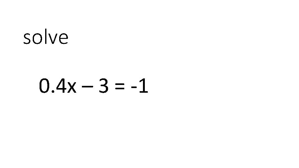 solve 0. 4 x – 3 = -1 