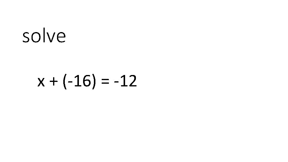 solve x + (-16) = -12 