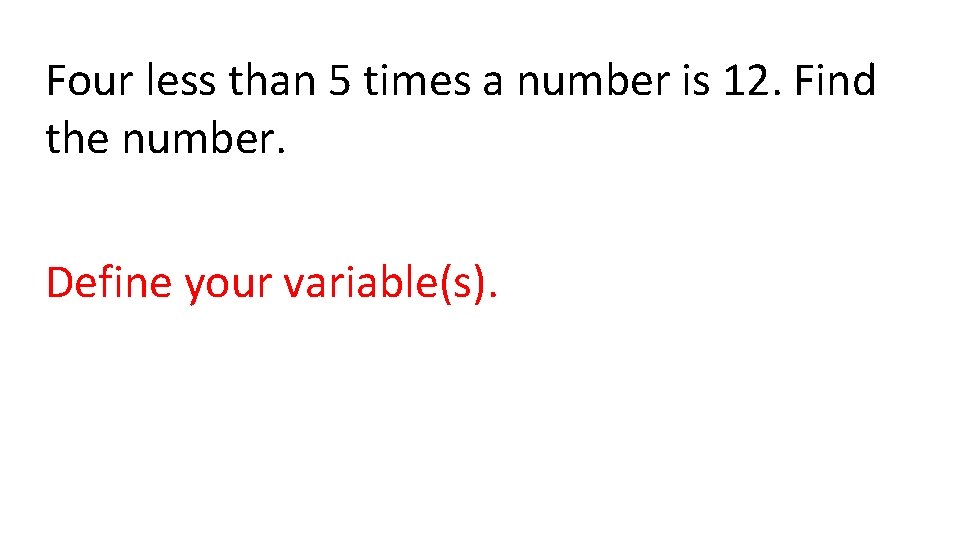 Four less than 5 times a number is 12. Find the number. Define your