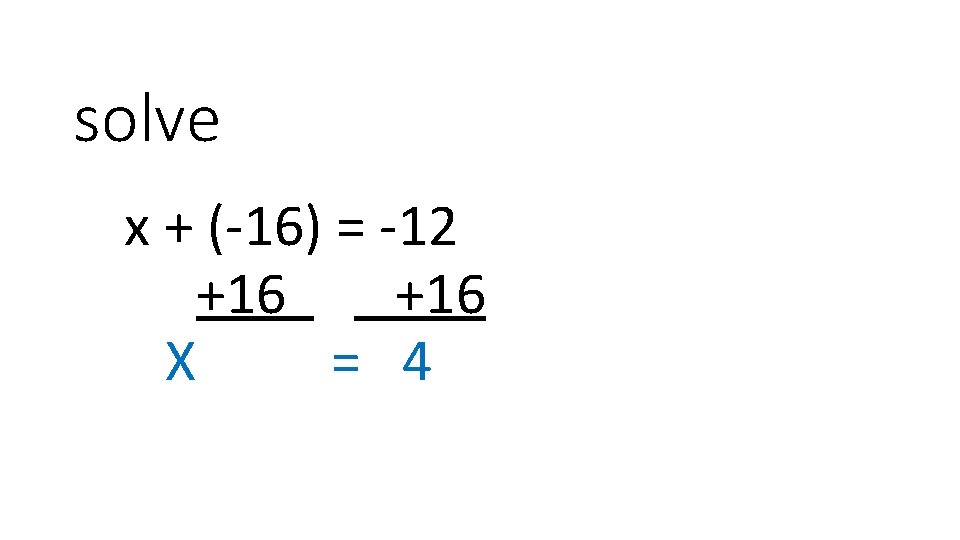 solve x + (-16) = -12 +16 X = 4 