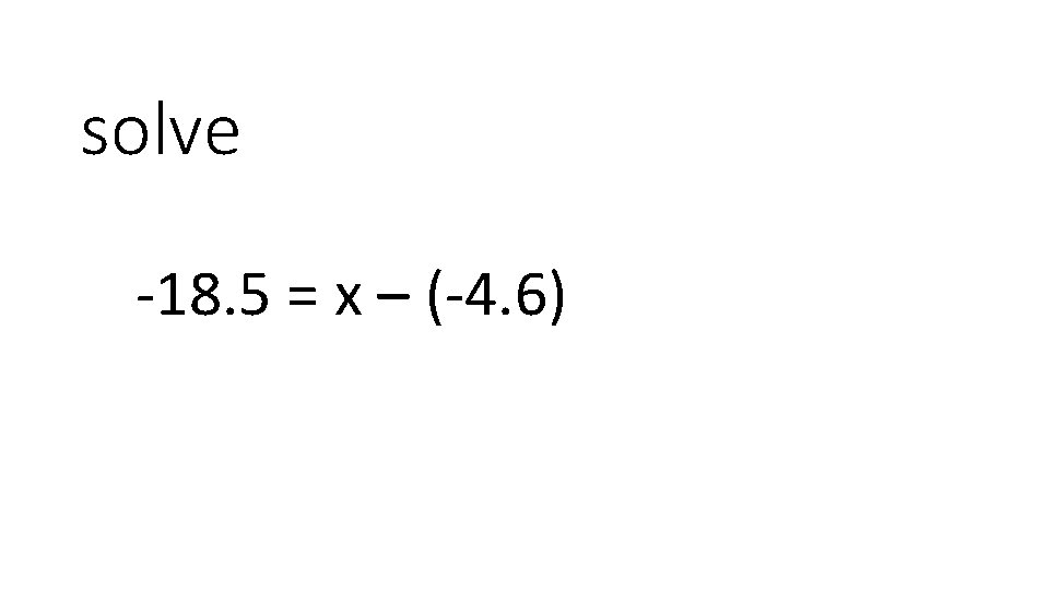 solve -18. 5 = x – (-4. 6) 