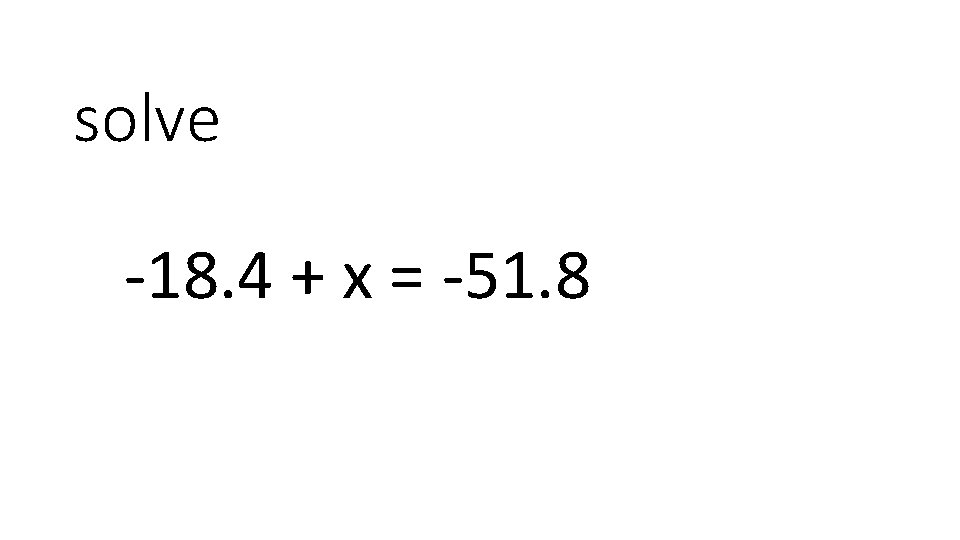 solve -18. 4 + x = -51. 8 