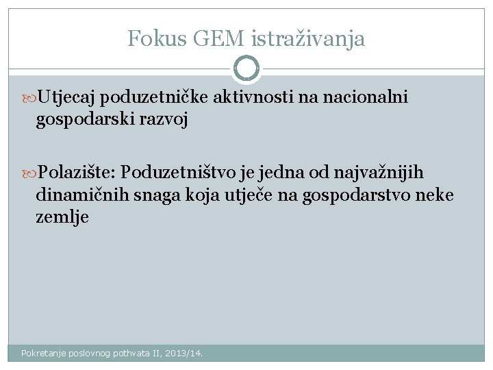 Fokus GEM istraživanja Utjecaj poduzetničke aktivnosti na nacionalni gospodarski razvoj Polazište: Poduzetništvo je jedna