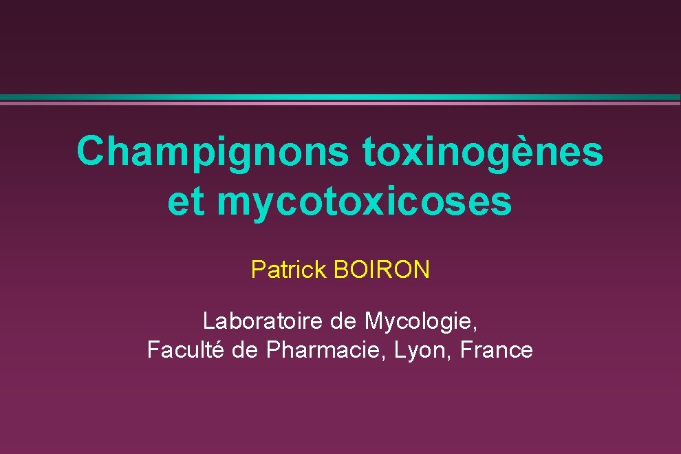 Champignons toxinogènes et mycotoxicoses Patrick BOIRON Laboratoire de Mycologie, Faculté de Pharmacie, Lyon, France