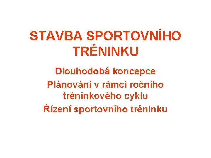 STAVBA SPORTOVNÍHO TRÉNINKU Dlouhodobá koncepce Plánování v rámci ročního tréninkového cyklu Řízení sportovního tréninku