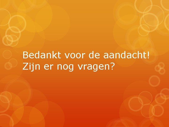 Bedankt voor de aandacht! Zijn er nog vragen? 