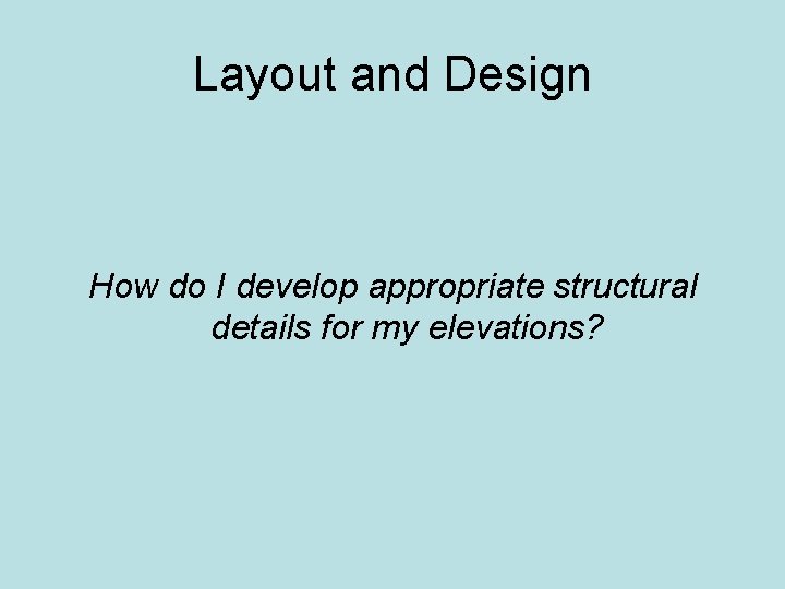 Layout and Design How do I develop appropriate structural details for my elevations? 