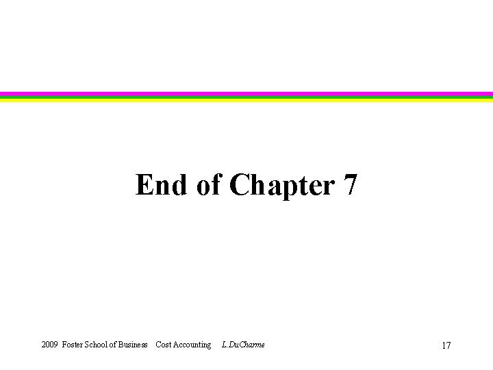 End of Chapter 7 2009 Foster School of Business Cost Accounting L. Du. Charme