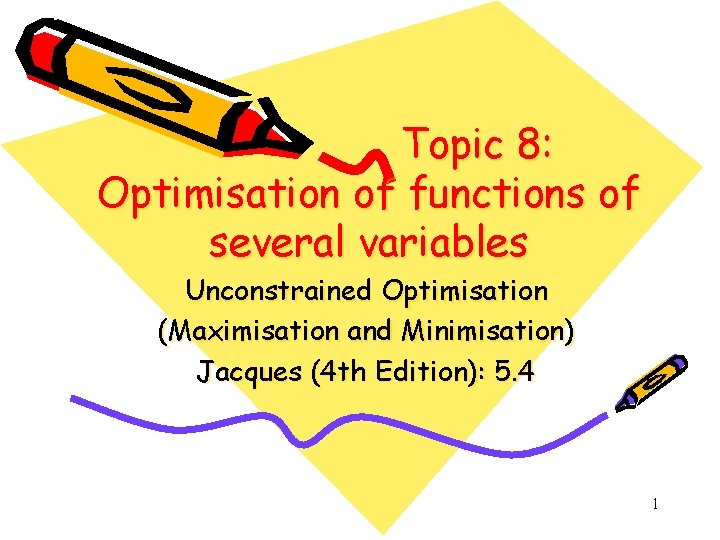 Topic 8: Optimisation of functions of several variables Unconstrained Optimisation (Maximisation and Minimisation) Jacques