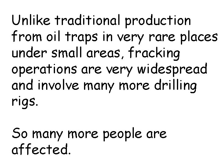 Unlike traditional production from oil traps in very rare places under small areas, fracking
