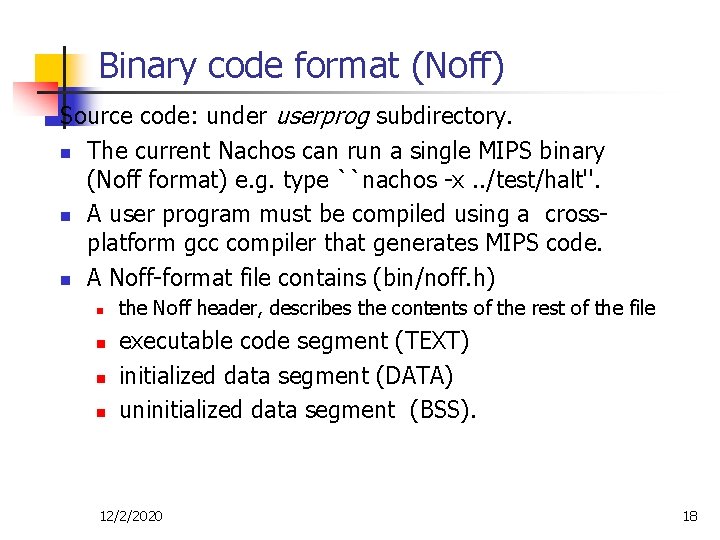 Binary code format (Noff) Source code: under userprog subdirectory. n The current Nachos can Binary code format (Noff) Source code: under userprog subdirectory. n The current Nachos can