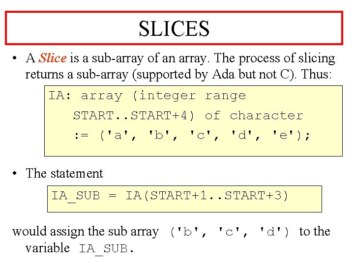 SLICES • A Slice is a sub-array of an array. The process of slicing