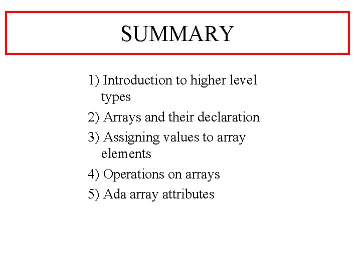 SUMMARY 1) Introduction to higher level types 2) Arrays and their declaration 3) Assigning