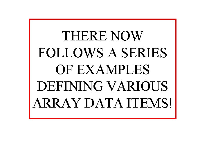 THERE NOW FOLLOWS A SERIES OF EXAMPLES DEFINING VARIOUS ARRAY DATA ITEMS! 