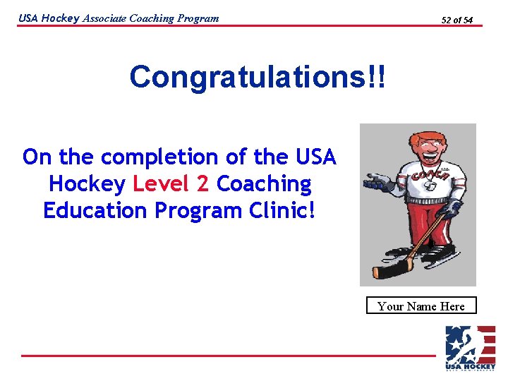 USA Hockey Associate Coaching Program 52 of 54 Congratulations!! On the completion of the