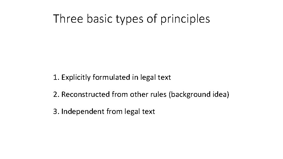 Three basic types of principles 1. Explicitly formulated in legal text 2. Reconstructed from Three basic types of principles 1. Explicitly formulated in legal text 2. Reconstructed from