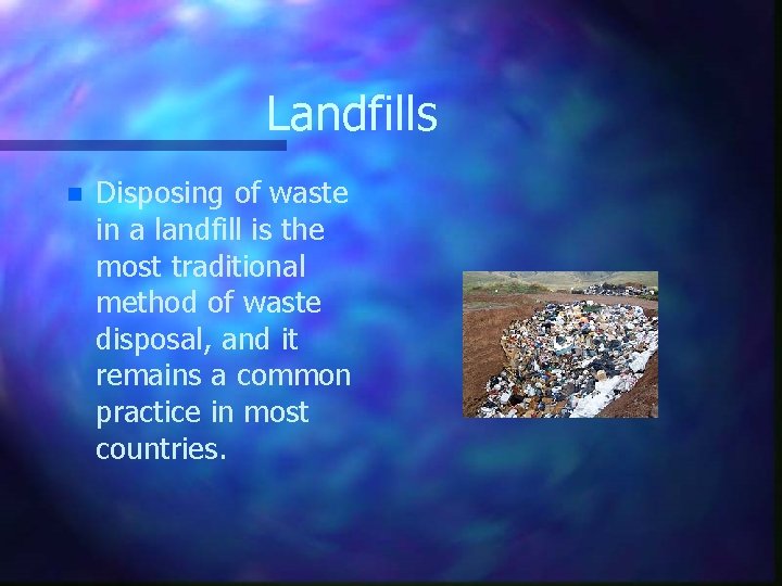 Landfills n Disposing of waste in a landfill is the most traditional method of