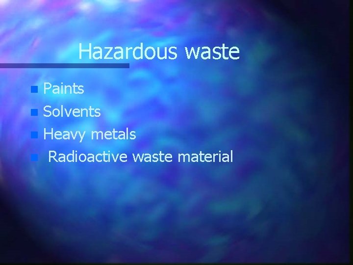 Hazardous waste Paints n Solvents n Heavy metals n Radioactive waste material n 