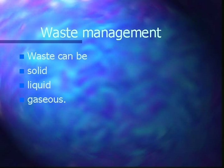 Waste management Waste can be n solid n liquid n gaseous. n 