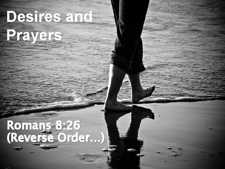 Desires and Prayers Romans 8: 26 (Reverse Order…) 