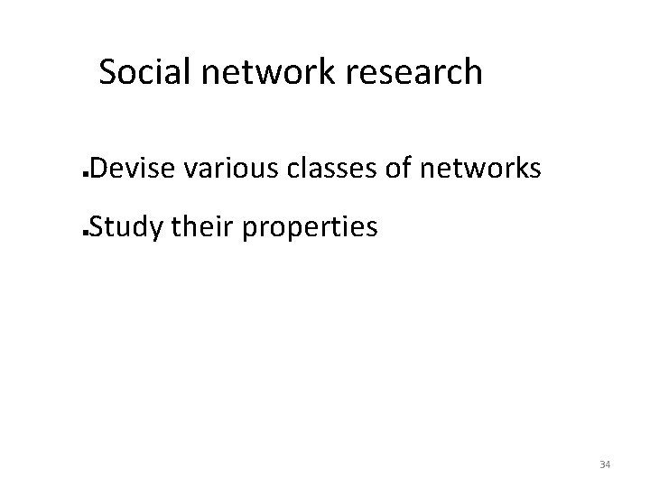 Social network research Devise various classes of networks Study their properties 34 