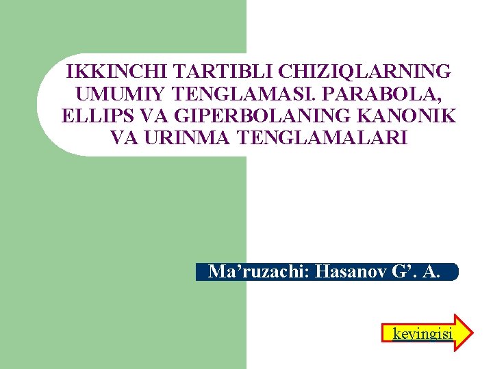 IKKINCHI TARTIBLI CHIZIQLARNING UMUMIY TENGLAMASI. PARABOLA, ELLIPS VA GIPERBOLANING KANONIK VA URINMA TENGLAMALARI Ma’ruzachi: