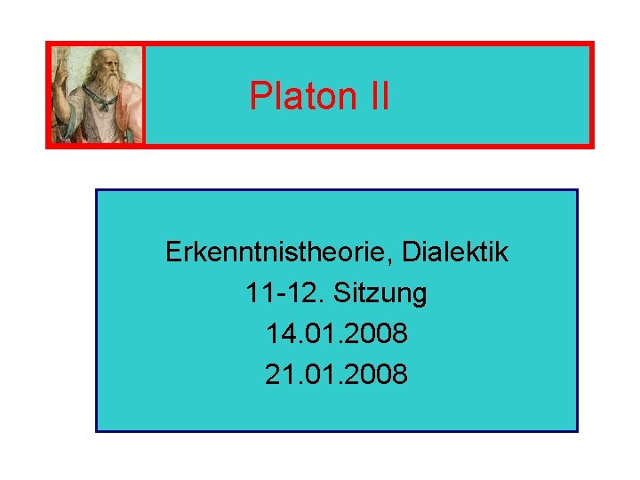 Platon II Erkenntnistheorie, Dialektik 11 -12. Sitzung 14. 01. 2008 21. 01. 2008 