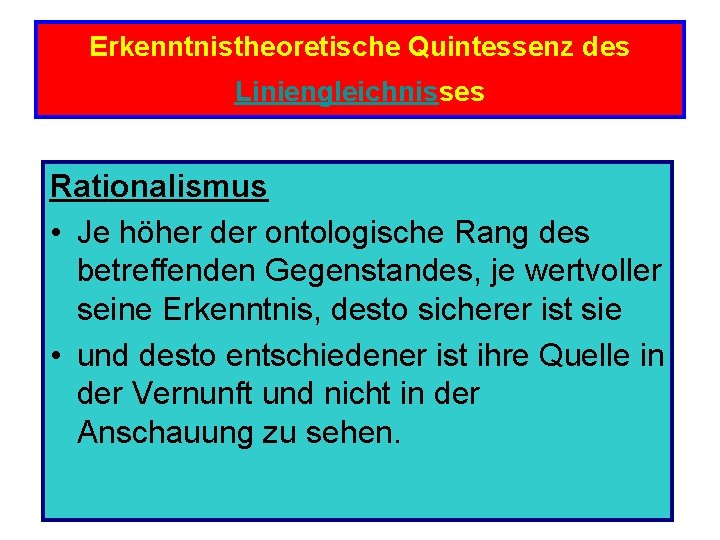 Erkenntnistheoretische Quintessenz des Liniengleichnisses Rationalismus • Je höher der ontologische Rang des betreffenden Gegenstandes,