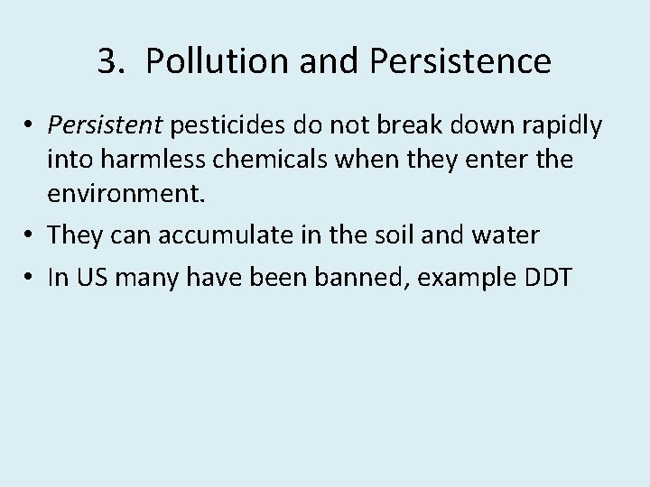 3. Pollution and Persistence • Persistent pesticides do not break down rapidly into harmless