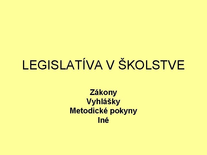 LEGISLATÍVA V ŠKOLSTVE Zákony Vyhlášky Metodické pokyny Iné 